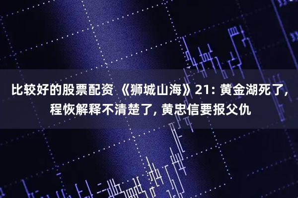 比较好的股票配资 《狮城山海》21: 黄金湖死了, 程恢解释不清楚了, 黄忠信要报父仇