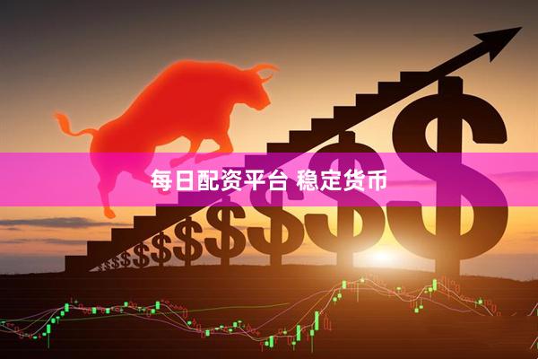 每日配资平台 稳定货币