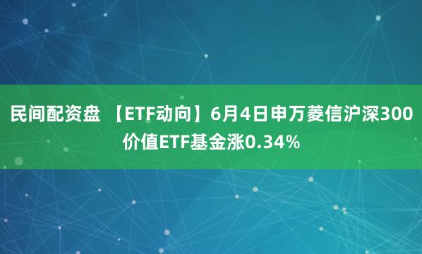 民间配资盘 【ETF动向】6月4日申万菱信沪深300价值ETF基金涨0.34%