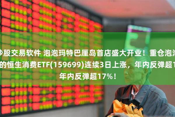 炒股交易软件 泡泡玛特巴厘岛首店盛大开业！重仓泡泡玛特的恒生消费ETF(159699)连续3日上涨，年内反弹超17%！