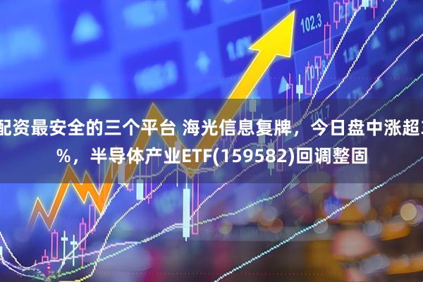 配资最安全的三个平台 海光信息复牌，今日盘中涨超3%，半导体产业ETF(159582)回调整固