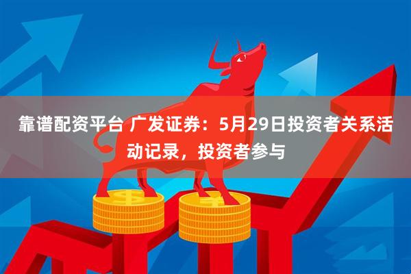 靠谱配资平台 广发证券：5月29日投资者关系活动记录，投资者参与