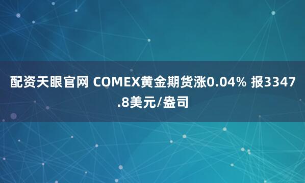 配资天眼官网 COMEX黄金期货涨0.04% 报3347.8美元/盎司