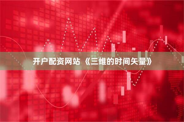 开户配资网站 《三维的时间矢量》