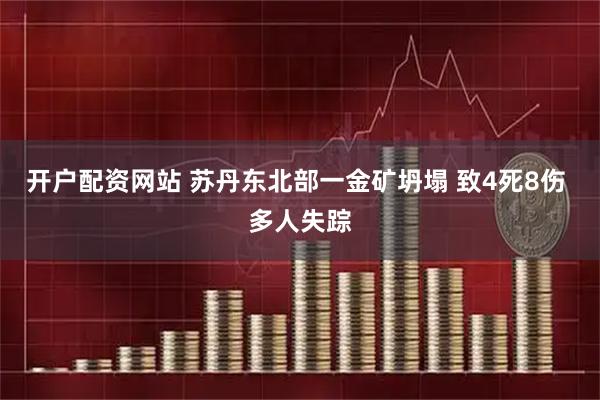 开户配资网站 苏丹东北部一金矿坍塌 致4死8伤 多人失踪